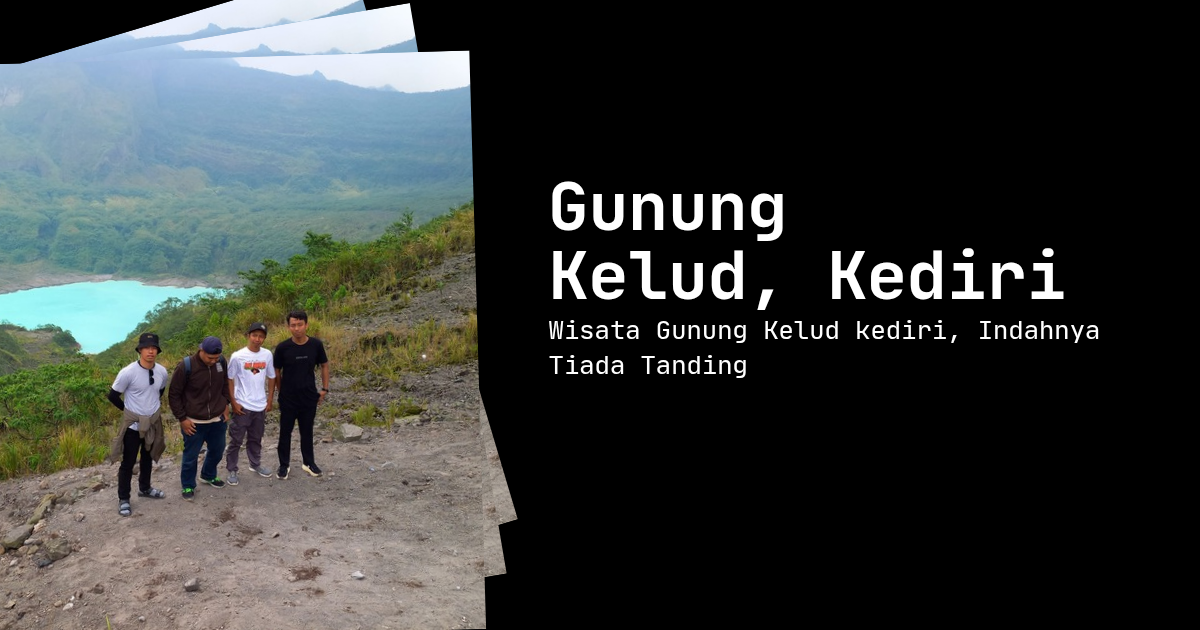 Pengalaman Pertama Wisata ke Gunung Kelud Kediri